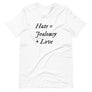 White unisex t-shirt with wording "Hate = Jealousy + Love" written on three horizontal rows in IM Fell font on the front. Lettering is in Black.