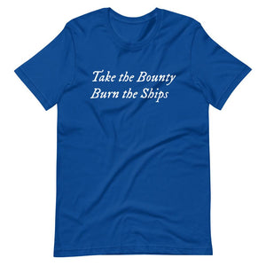 Royal Blue unisex t-shirt with wording "Take The Bounty, Burn the Ships" written on two horizontal rows in IM Fell font on the front. Lettering is in White.