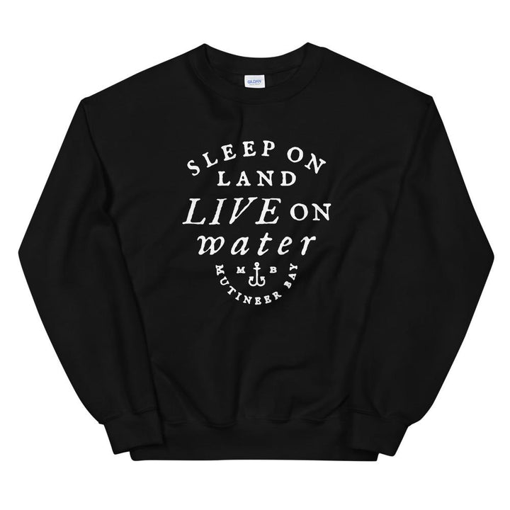 Black unisex sweatshirt with wording in white, "Sleep on Land, Live on Water" written in black artistic lettering on front. Underneath this is very small semi circle stating "Mutineer Bay" centered with small anchor. All lettering and images are in white.