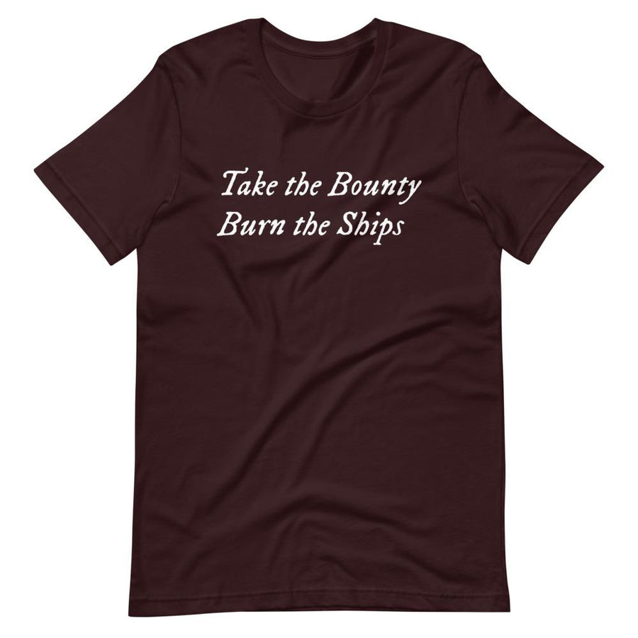 Maroon unisex t-shirt with wording "Take The Bounty, Burn the Ships" written on two horizontal rows in IM Fell font on the front. Lettering is in White.